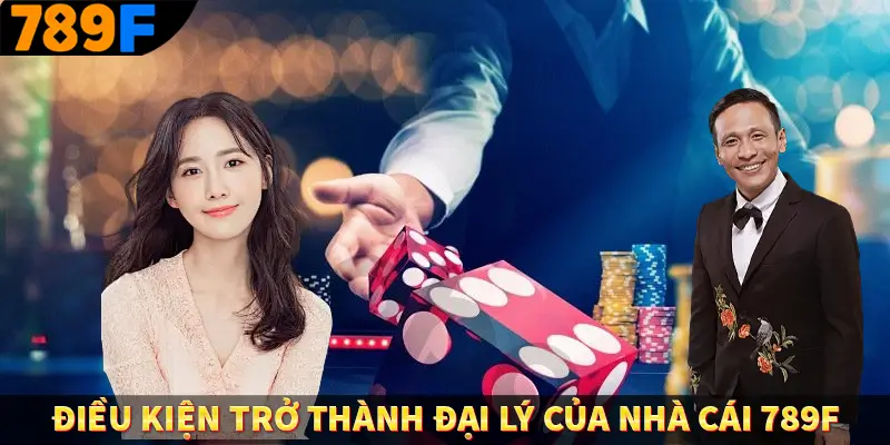 Điều kiện trở thành đại lý của nhà cái 789F