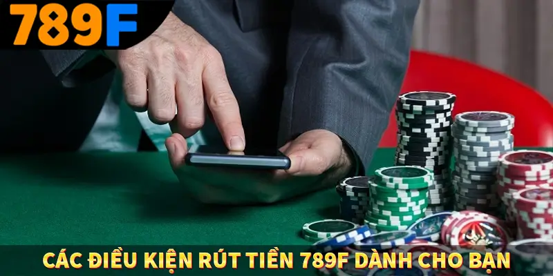Các điều kiện rút tiền 789F dành cho bạn