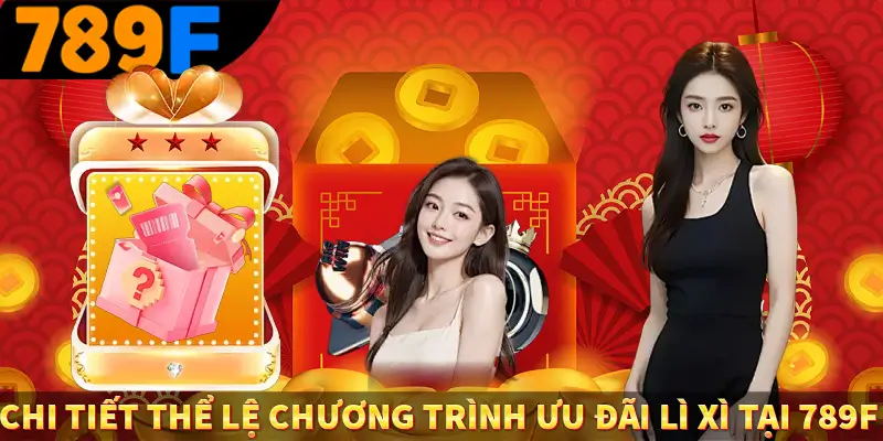 Chi tiết thể lệ chương trình ưu đãi lì xì tại 789F