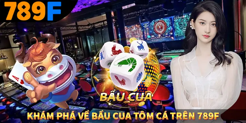 Khám phá về bầu cua tôm cá trên 789F