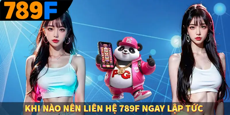 Liên Hệ 789F - Nghiệp Vụ Chuyên Nghiệp, Hỗ Trợ 24/7 1 Khi nào nên liên hệ 789F ngay lập tức