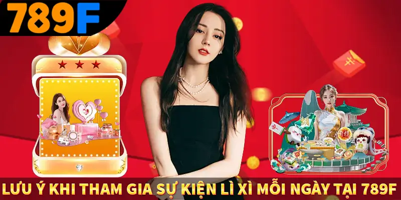 Lưu ý khi tham gia sự kiện lì xì mỗi ngày tại 789F