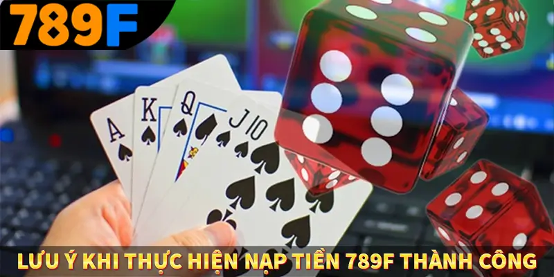 Lưu ý khi thực hiện nạp tiền 789F thành công