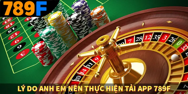 Lý do anh em nên thực hiện tải app 789F