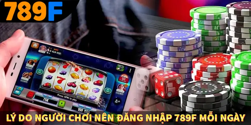 Lý do người chơi nên đăng nhập 789F mỗi ngày