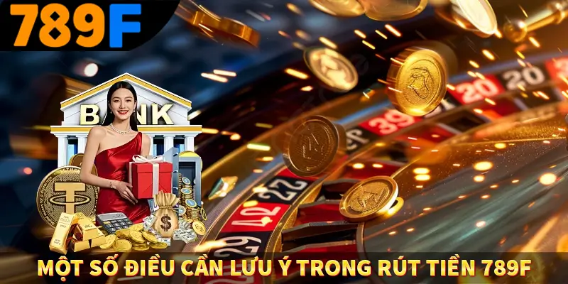 Một số điều cần lưu ý trong rút tiền 789F