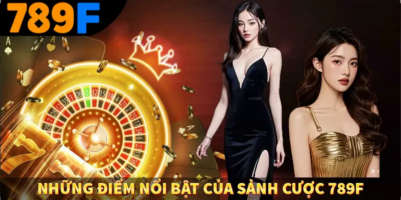 Những điểm nổi bật của sảnh cược 789F