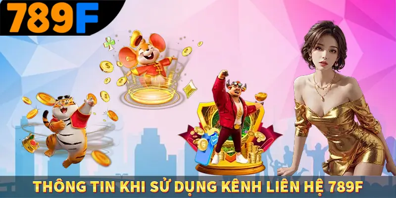 Liên Hệ 789F - Nghiệp Vụ Chuyên Nghiệp, Hỗ Trợ 24/7 3 Thông tin khi sử dụng kênh liên hệ 789F