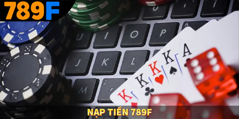 Nạp Tiền 789F – Hướng Dẫn Thanh Toán An Toàn Nhanh Chóng