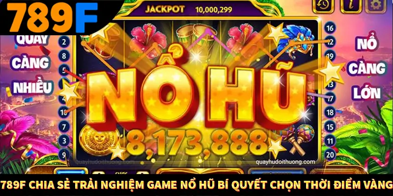 789F chia sẻ trải nghiệm game nổ hũ Bí quyết chọn thời điểm vàng