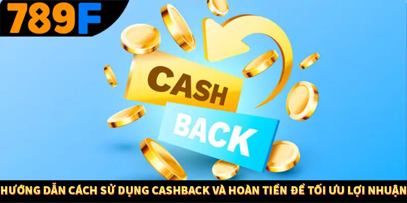 Hướng dẫn cách sử dụng cashback và hoàn tiền để tối ưu lợi nhuận