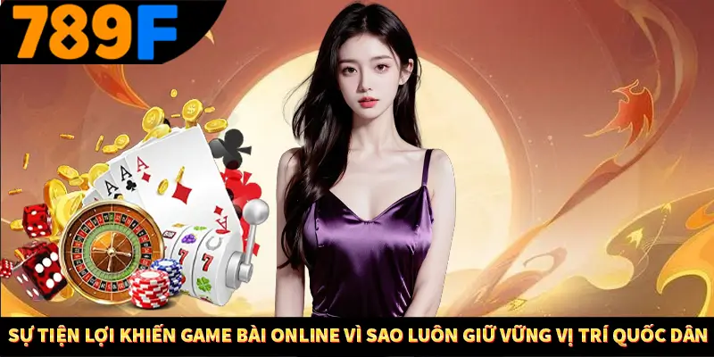 Sự tiện lợi khiến game bài online Vì sao luôn giữ vững vị trí quốc dân