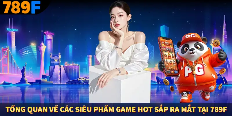Tổng quan về các siêu phẩm game hot sắp ra mắt tại 789F