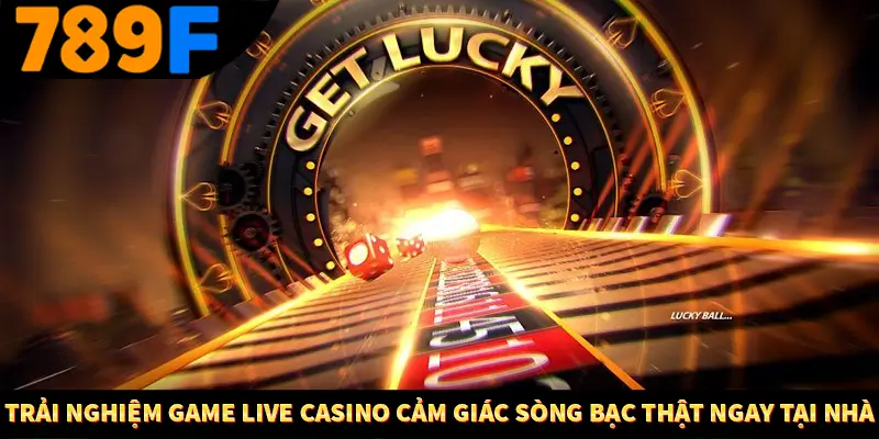 Trải nghiệm game live casino Cảm giác sòng bạc thật ngay tại nhà
