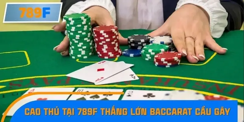 Câu chuyện cao thủ tại 789F thắng lớn với Baccarat cầu gãy