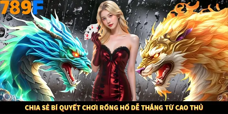 Chia sẻ bí quyết chơi rồng hổ dễ thắng từ cao thủ
