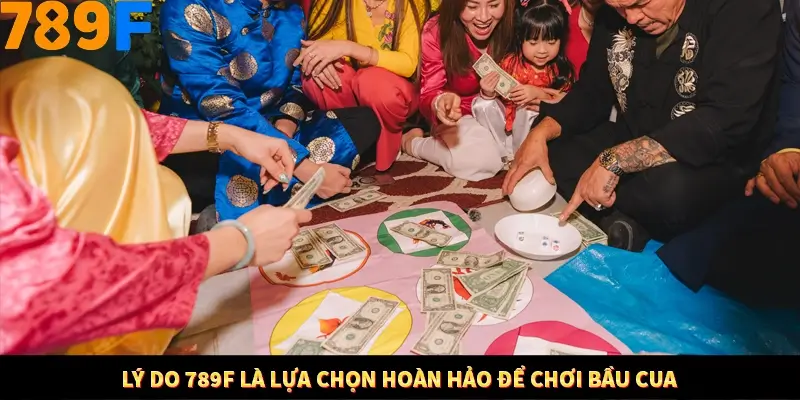 Lý do 789F là lựa chọn hoàn hảo để chơi bầu cua