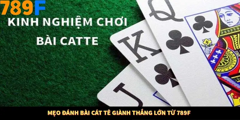 Mẹo đánh bài cát tê giành thắng lớn từ 789F
