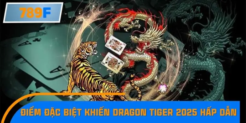 Điểm đặc biệt khiến Dragon Tiger 2025 hấp dẫn