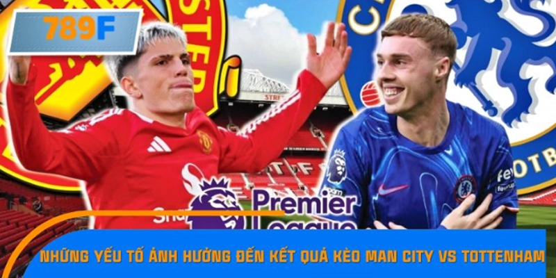Những yếu tố ảnh hưởng đến kết quả kèo Man City vs Tottenham