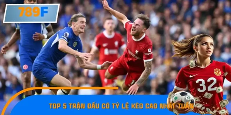 Tổng Hợp Top 5 Trận Đấu Có Tỷ Lệ Kèo Cao Nhất Tuần