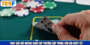 789F Giải Mã Những Chiêu Bịp Thường Gặp Ở Ván Bài Ngày Tết