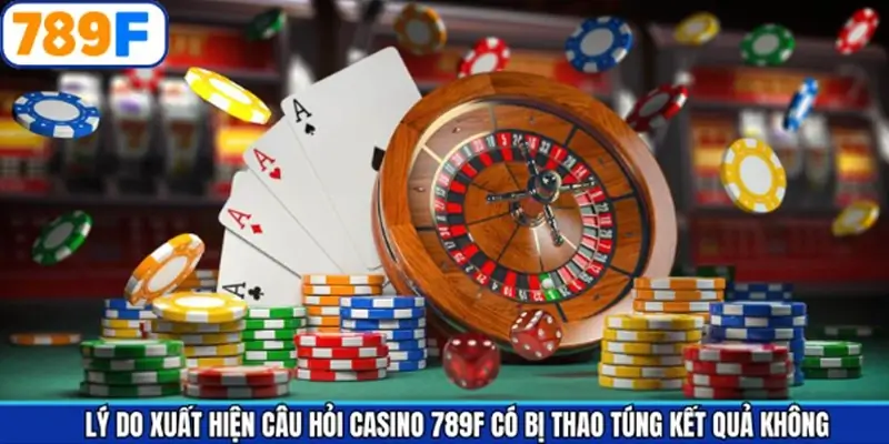 Lý do tạo nên nghi ngờ casino 789F có bị thao túng kết quả không