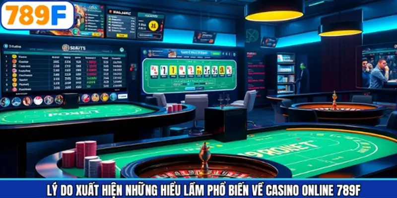 Nguyên nhân xuất hiện hiểu lầm về sảnh casino 789F