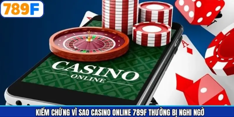 Vì sao Casino online 789F thường bị nghi ngờ? Cách kiểm chứng sự uy tín
