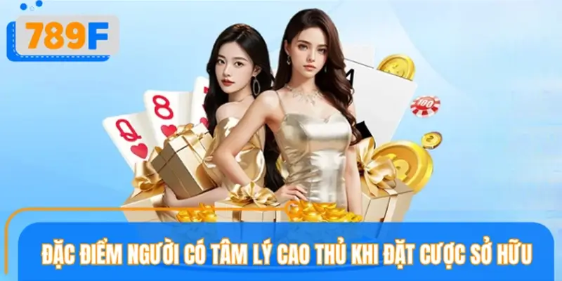 5 đặc điểm của người có tâm lý cao thủ khi đặt cược