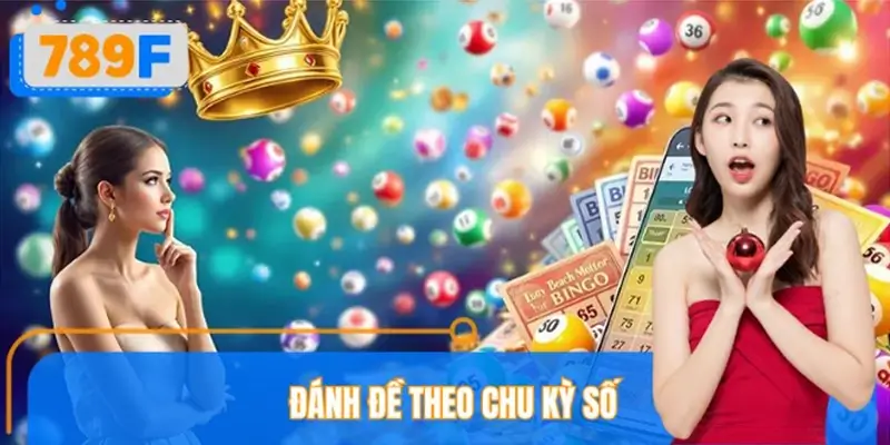 Đánh Đề Theo Chu Kỳ Số Tại 789F: Bắt Chuẩn, Chơi Cực Cuốn