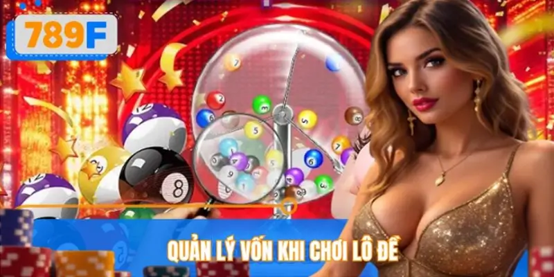 Quản Lý Vốn Khi Chơi Lô Đề 789F – Chơi Hay, Thắng Lớn